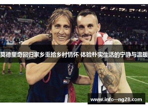 莫德里奇回归家乡重拾乡村情怀 体验朴实生活的宁静与温暖