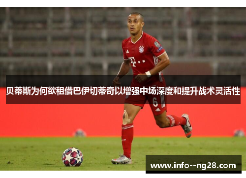贝蒂斯为何欲租借巴伊切蒂奇以增强中场深度和提升战术灵活性