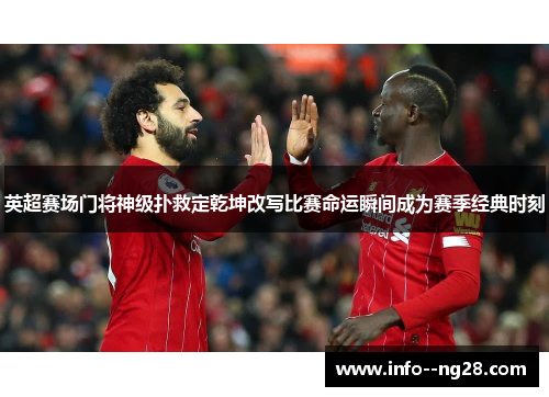 英超赛场门将神级扑救定乾坤改写比赛命运瞬间成为赛季经典时刻 英超赛场门将神级扑救定乾坤改写比赛命运瞬间成为赛季经典时刻