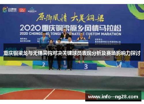 重庆铜梁龙与无锡吴钩对决关键球员表现分析及赛场影响力探讨 重庆铜梁龙与无锡吴钩对决关键球员表现分析及赛场影响力探讨