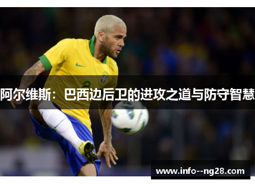 阿尔维斯:巴西边后卫的进攻之道与防守智慧 阿尔维斯:巴西边后卫的进攻之道与防守智慧
