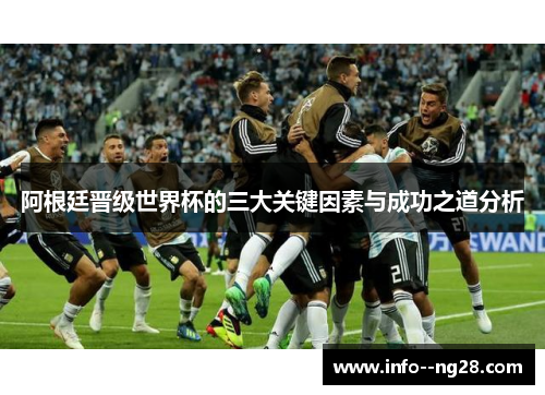 阿根廷晋级世界杯的三大关键因素与成功之道分析 阿根廷晋级世界杯的三大关键因素与成功之道分析
