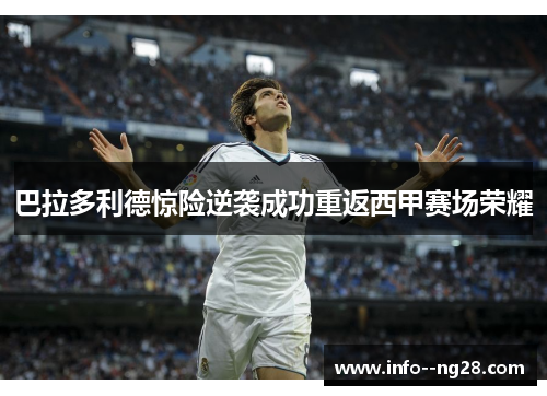 巴拉多利德惊险逆袭成功重返西甲赛场荣耀