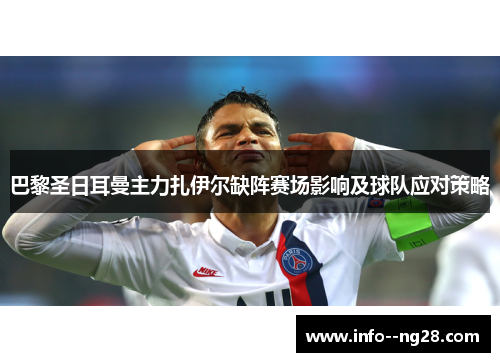 巴黎圣日耳曼主力扎伊尔缺阵赛场影响及球队应对策略 巴黎圣日耳曼主力扎伊尔缺阵赛场影响及球队应对策略