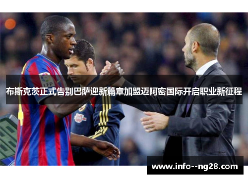 布斯克茨正式告别巴萨迎新篇章加盟迈阿密国际开启职业新征程