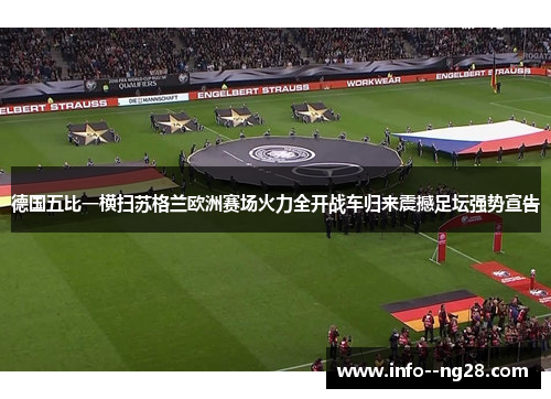 德国五比一横扫苏格兰欧洲赛场火力全开战车归来震撼足坛强势宣告 德国五比一横扫苏格兰欧洲赛场火力全开战车归来震撼足坛强势宣告