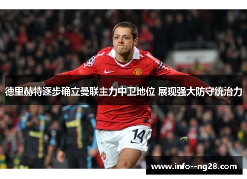 德里赫特逐步确立曼联主力中卫地位 展现强大防守统治力