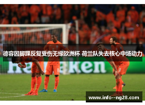 德容因脚踝反复受伤无缘欧洲杯 荷兰队失去核心中场动力 德容因脚踝反复受伤无缘欧洲杯 荷兰队失去核心中场动力
