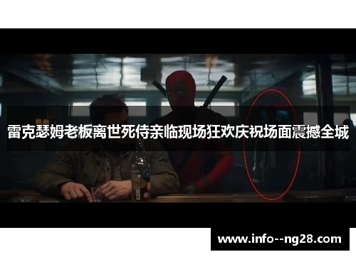 雷克瑟姆老板离世死侍亲临现场狂欢庆祝场面震撼全城 雷克瑟姆老板离世死侍亲临现场狂欢庆祝场面震撼全城