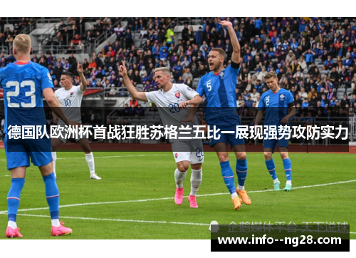 德国队欧洲杯首战狂胜苏格兰五比一展现强势攻防实力 德国队欧洲杯首战狂胜苏格兰五比一展现强势攻防实力