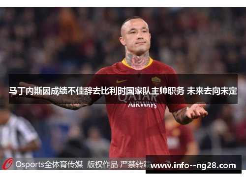 马丁内斯因成绩不佳辞去比利时国家队主帅职务 未来去向未定