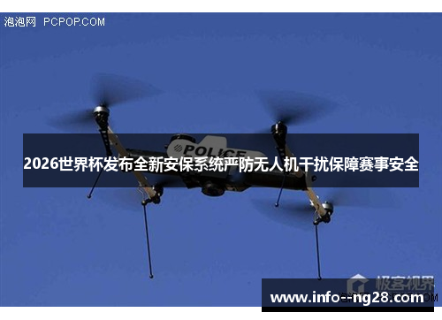 2026世界杯发布全新安保系统严防无人机干扰保障赛事安全 2026世界杯发布全新安保系统严防无人机干扰保障赛事安全