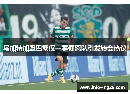 乌加特加盟巴黎仅一季便离队引发转会热议 乌加特加盟巴黎仅一季便离队引发转会热议